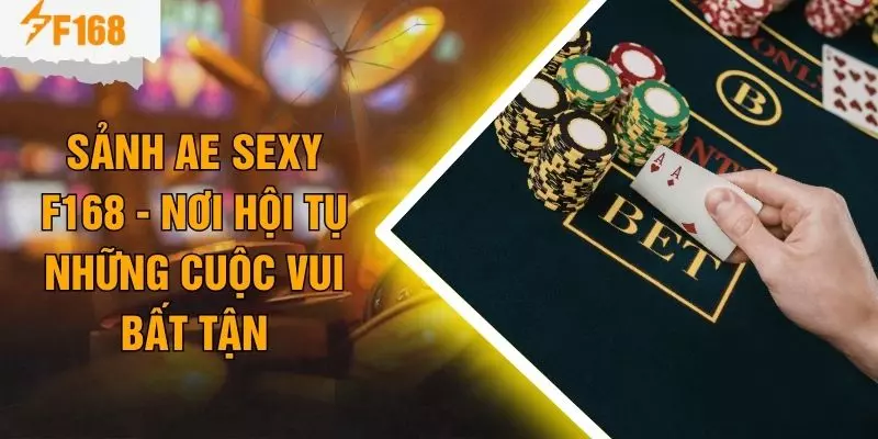 Sảnh Ae Sexy F168 - Nơi Hội Tụ Những Cuộc Vui Bất Tận